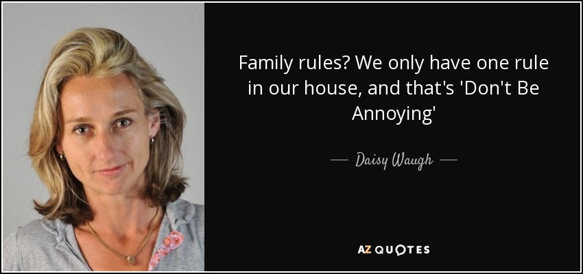 Family rules? We only have one rule in our house, and that's 'Don't Be Annoying' - Daisy Waugh