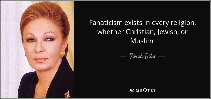 Fanaticism exists in every religion, whether Christian, Jewish, or Muslim. - Farah Diba