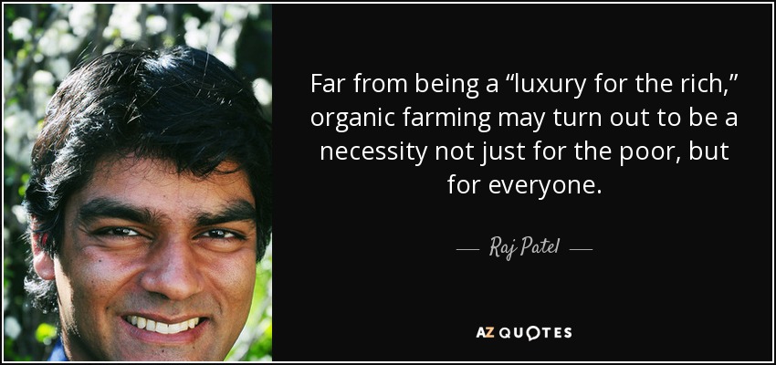 Far from being a “luxury for the rich,” organic farming may turn out to be a necessity not just for the poor, but for everyone. - Raj Patel