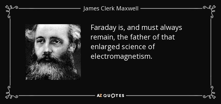 Faraday is, and must always remain, the father of that enlarged science of electromagnetism. - James Clerk Maxwell