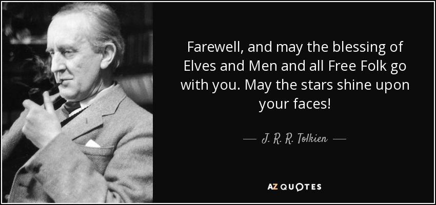 Farewell, and may the blessing of Elves and Men and all Free Folk go with you. May the stars shine upon your faces! - J. R. R. Tolkien