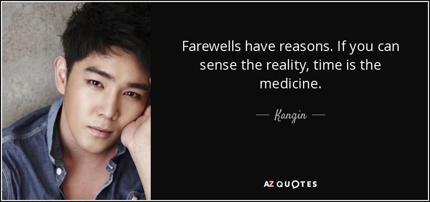 Farewells have reasons. If you can sense the reality, time is the medicine. - Kangin