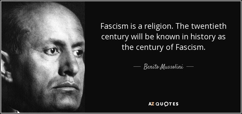 Fascism is a religion. The twentieth century will be known in history as the century of Fascism. - Benito Mussolini