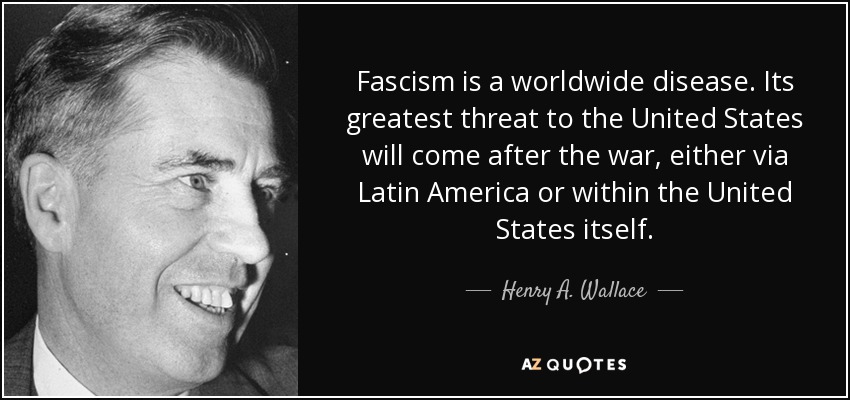 Fascism is a worldwide disease. Its greatest threat to the United States will come after the war, either via Latin America or within the United States itself. - Henry A. Wallace