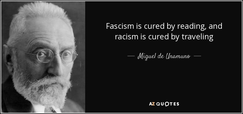 Fascism is cured by reading, and racism is cured by traveling - Miguel de Unamuno