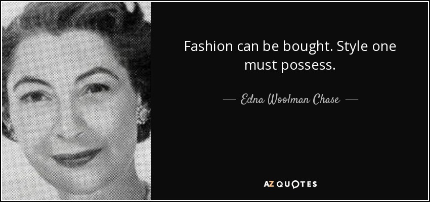 Fashion can be bought. Style one must possess. - Edna Woolman Chase