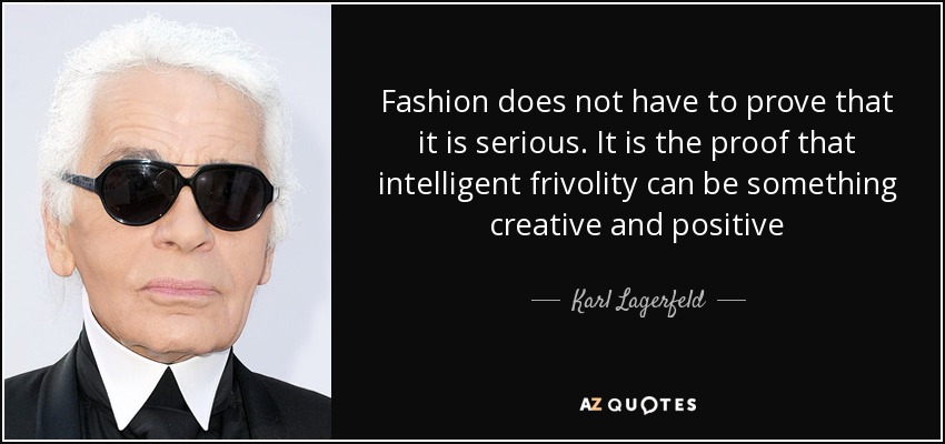 Fashion does not have to prove that it is serious. It is the proof that intelligent frivolity can be something creative and positive - Karl Lagerfeld