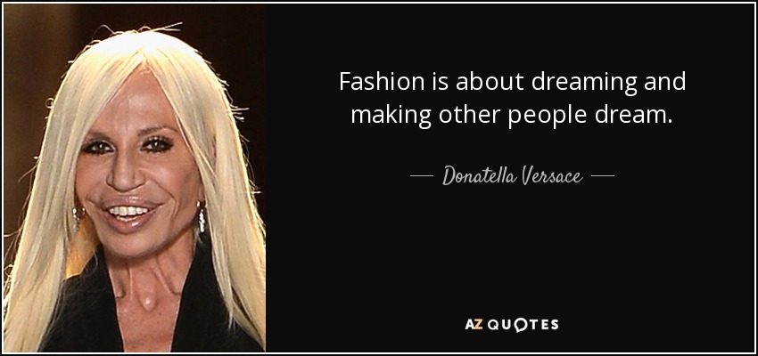 Fashion is about dreaming and making other people dream. - Donatella Versace