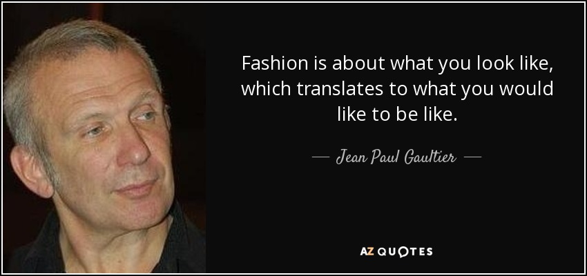 Fashion is about what you look like, which translates to what you would like to be like. - Jean Paul Gaultier