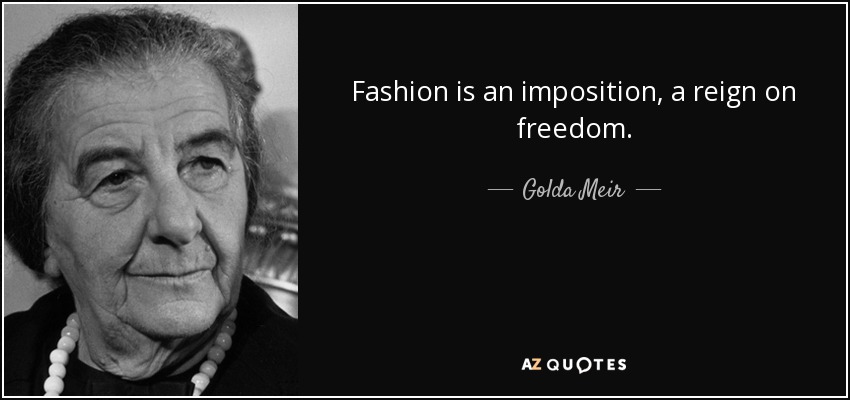 Fashion is an imposition, a reign on freedom. - Golda Meir