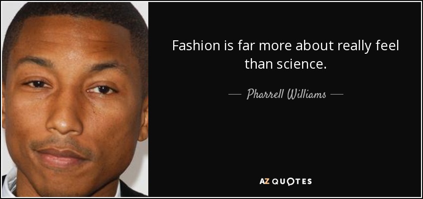 Fashion is far more about really feel than science. - Pharrell Williams