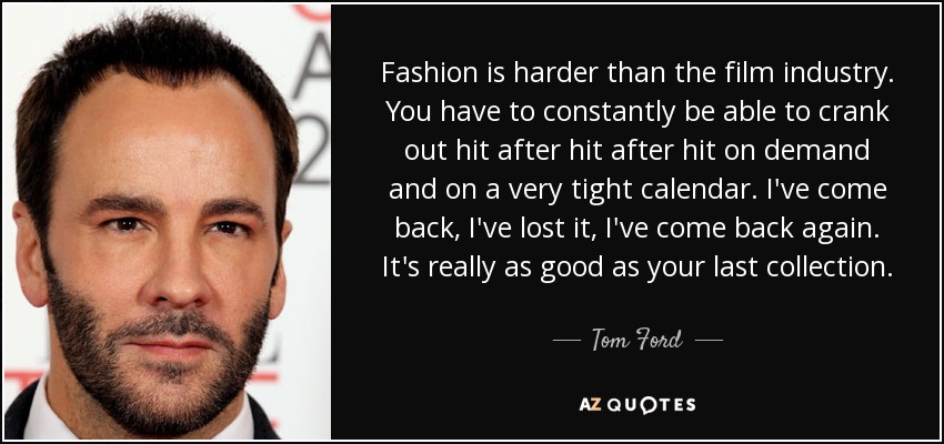 Tom Ford quote: Fashion is harder than the film industry. You have to...