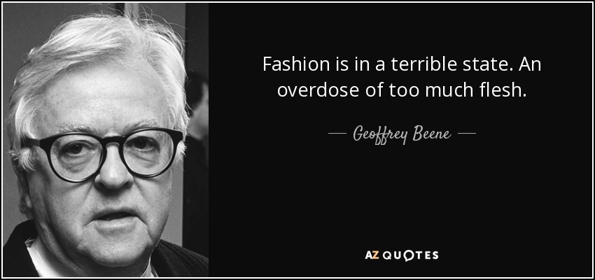 Fashion is in a terrible state. An overdose of too much flesh. - Geoffrey Beene