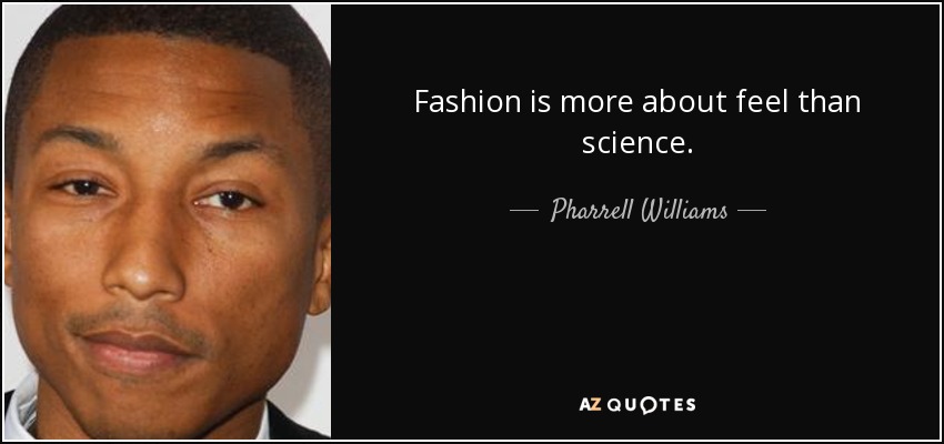 Fashion is more about feel than science. - Pharrell Williams