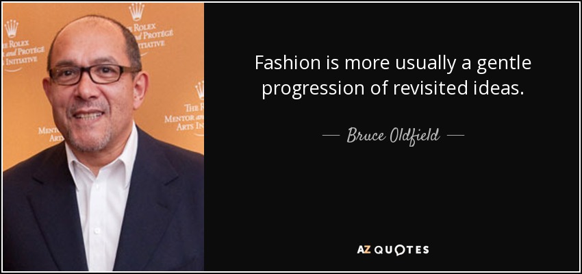 Fashion is more usually a gentle progression of revisited ideas. - Bruce Oldfield