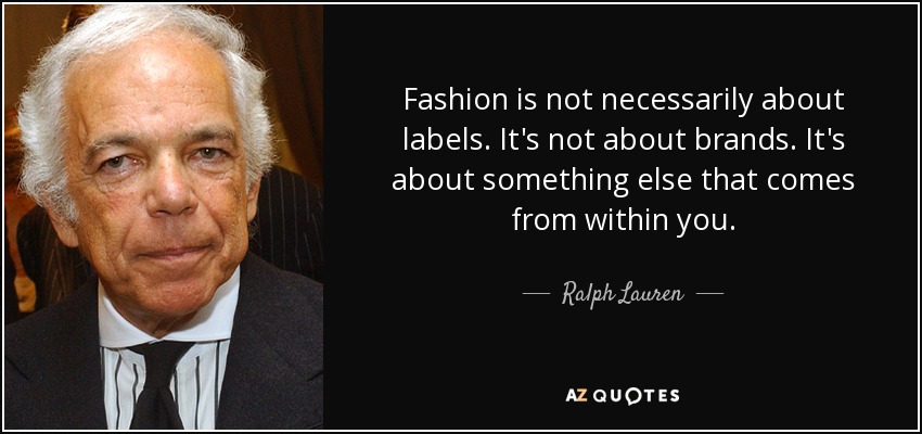 Fashion is not necessarily about labels. It's not about brands. It's about something else that comes from within you. - Ralph Lauren