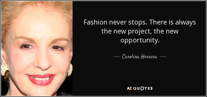 Fashion never stops. There is always the new project, the new opportunity. - Carolina Herrera