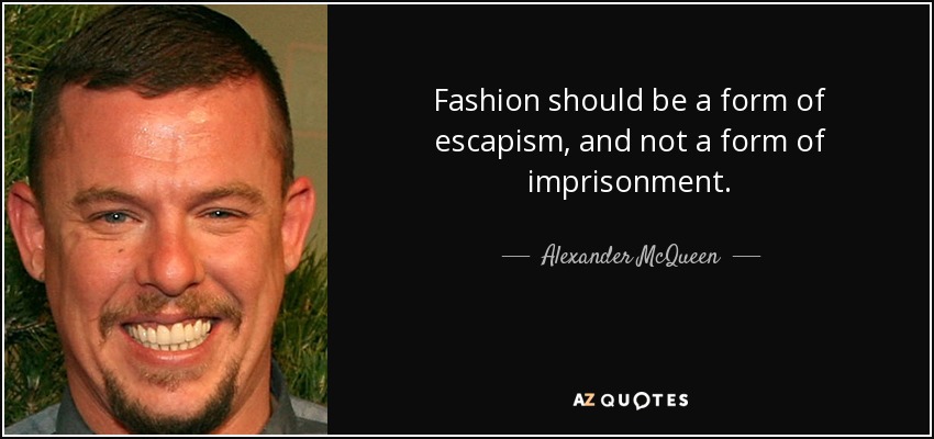 Fashion should be a form of escapism, and not a form of imprisonment. - Alexander McQueen
