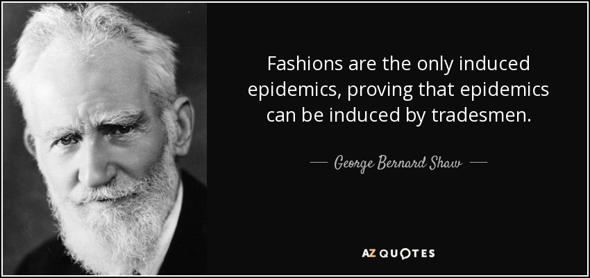 Fashions are the only induced epidemics, proving that epidemics can be induced by tradesmen. - George Bernard Shaw
