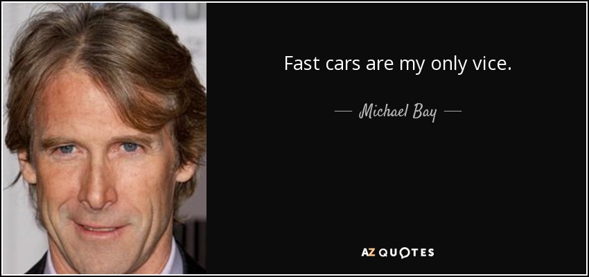 Fast cars are my only vice. - Michael Bay