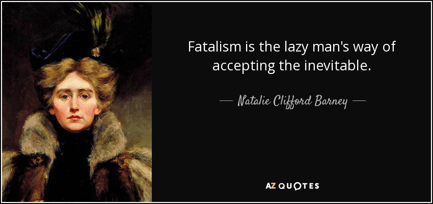 Fatalism is the lazy man's way of accepting the inevitable. - Natalie Clifford Barney
