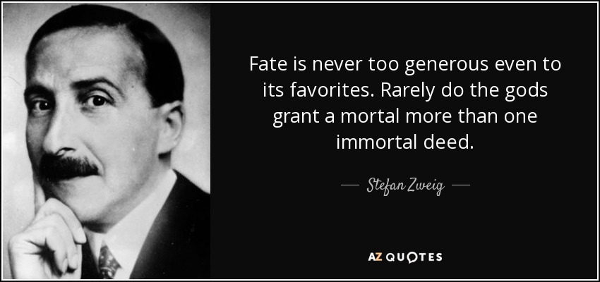 Fate is never too generous even to its favorites. Rarely do the gods grant a mortal more than one immortal deed. - Stefan Zweig