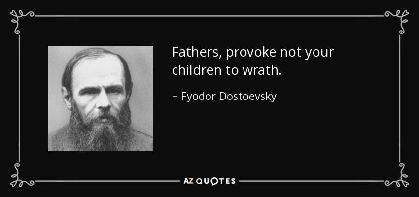 Fathers, provoke not your children to wrath. - Fyodor Dostoevsky