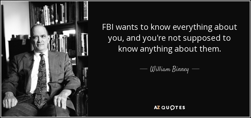 FBI wants to know everything about you, and you're not supposed to know anything about them. - William Binney