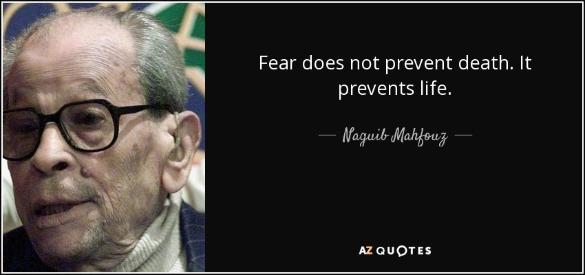 Fear does not prevent death. It prevents life. - Naguib Mahfouz