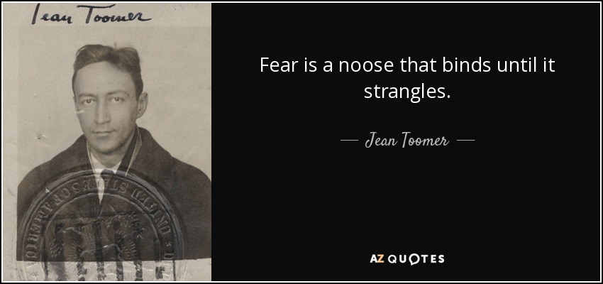 Fear is a noose that binds until it strangles. - Jean Toomer