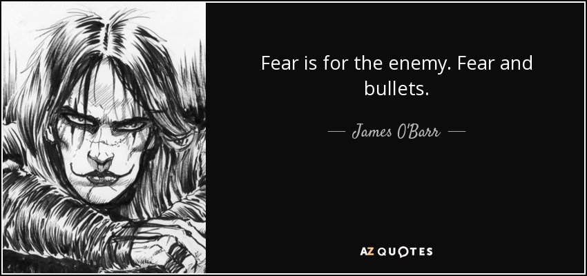 Fear is for the enemy. Fear and bullets. - James O'Barr