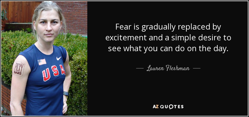 Fear is gradually replaced by excitement and a simple desire to see what you can do on the day. - Lauren Fleshman