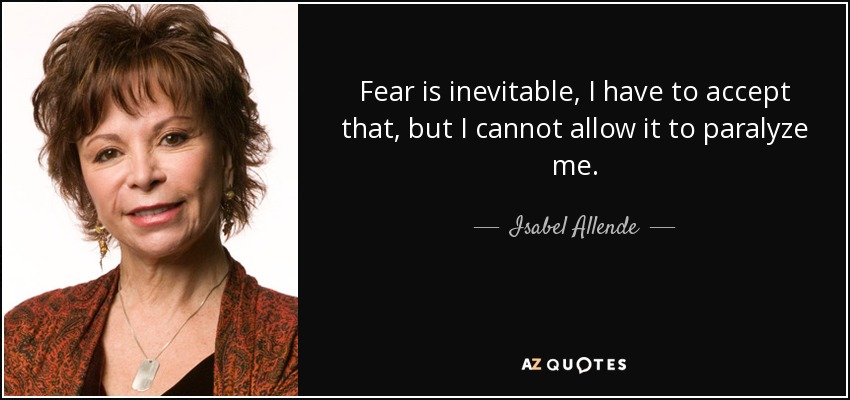Fear is inevitable, I have to accept that, but I cannot allow it to paralyze me. - Isabel Allende