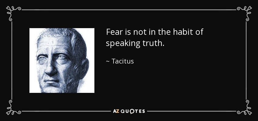 Fear is not in the habit of speaking truth. - Tacitus