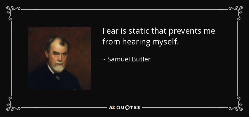 Fear is static that prevents me from hearing myself. - Samuel Butler