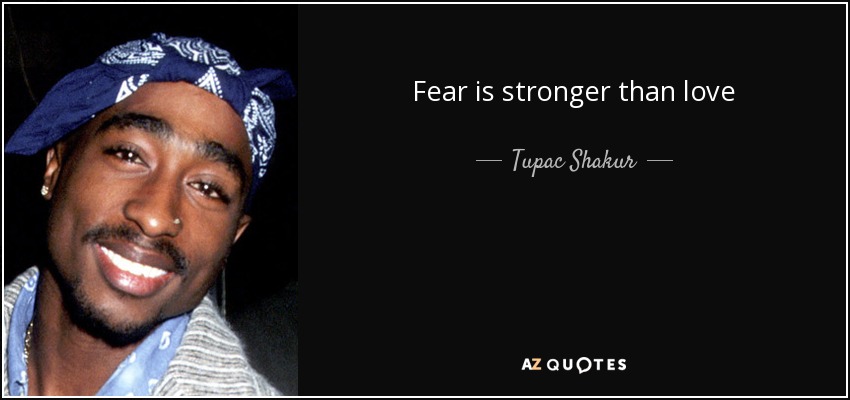 Fear is stronger than love - Tupac Shakur