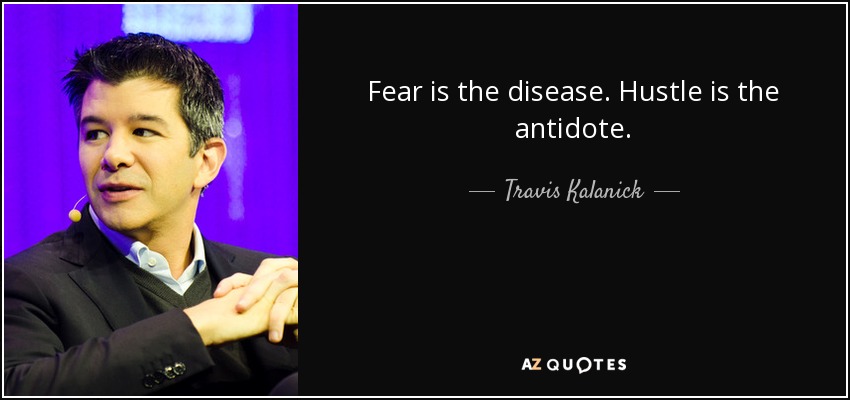Fear is the disease. Hustle is the antidote. - Travis Kalanick