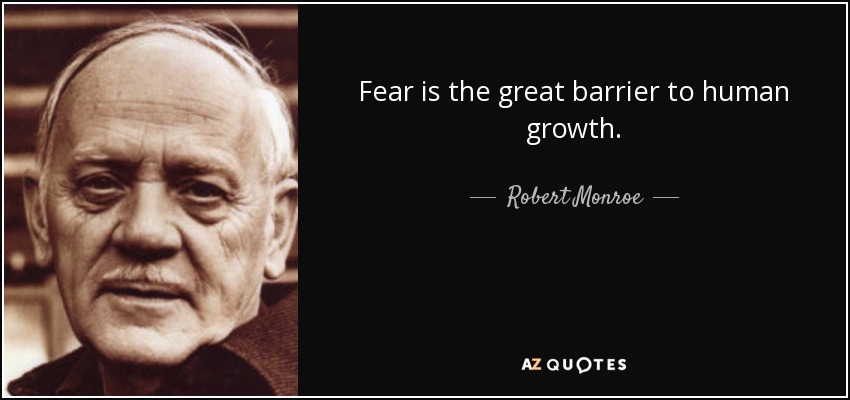 Fear is the great barrier to human growth. - Robert Monroe
