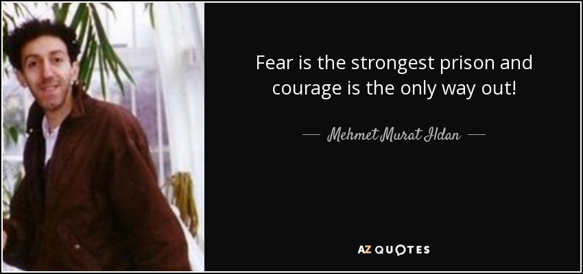Fear is the strongest prison and courage is the only way out! - Mehmet Murat Ildan
