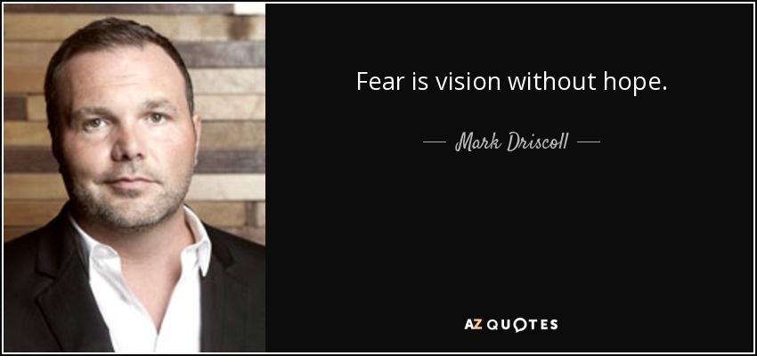 Fear is vision without hope. - Mark Driscoll