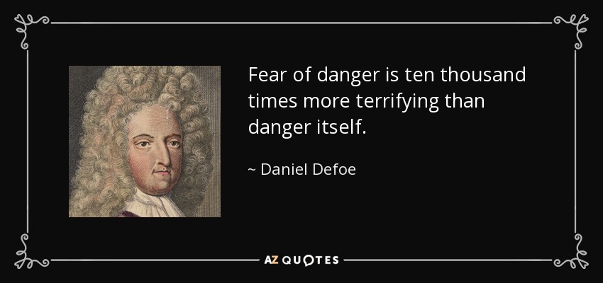 Fear of danger is ten thousand times more terrifying than danger itself. - Daniel Defoe
