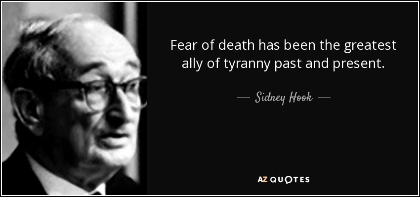 Fear of death has been the greatest ally of tyranny past and present. - Sidney Hook