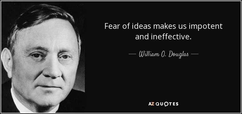William O. Douglas quote: Fear of ideas makes us impotent and ineffective.