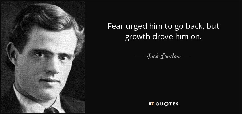 Fear urged him to go back, but growth drove him on. - Jack London