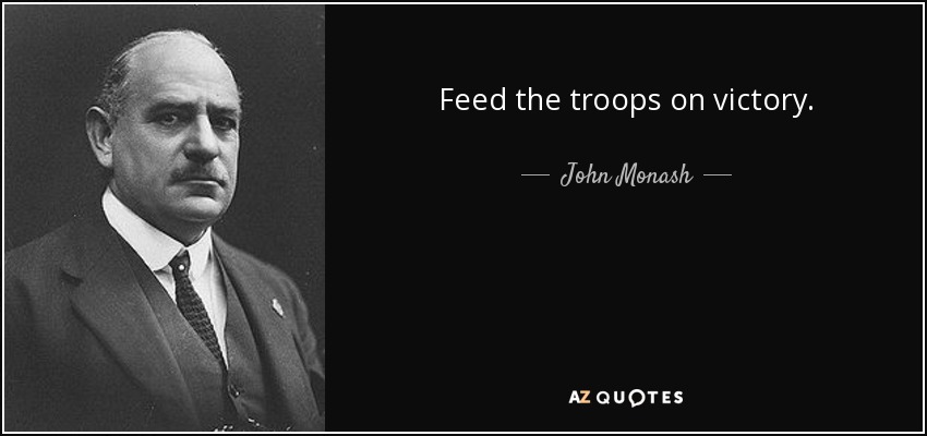 Feed the troops on victory. - John Monash