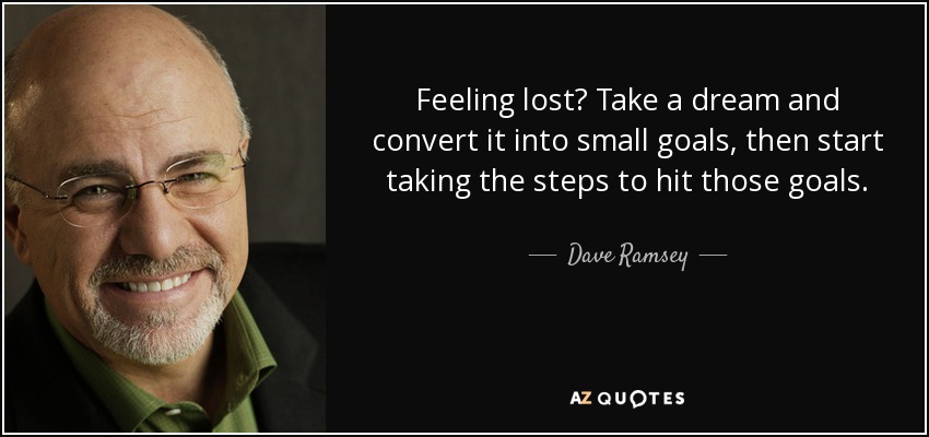 Feeling lost? Take a dream and convert it into small goals, then start taking the steps to hit those goals. - Dave Ramsey