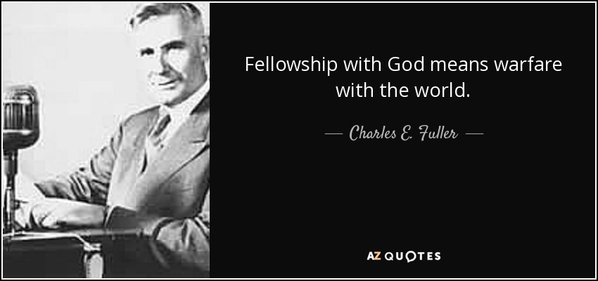 Fellowship with God means warfare with the world. - Charles E. Fuller