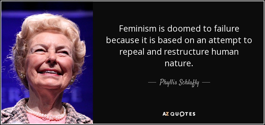 Feminism is doomed to failure because it is based on an attempt to repeal and restructure human nature. - Phyllis Schlafly