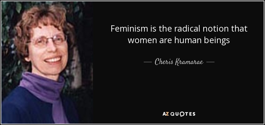 Feminism is the radical notion that women are human beings - Cheris Kramarae