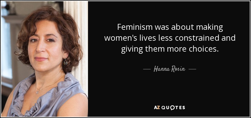 Feminism was about making women's lives less constrained and giving them more choices. - Hanna Rosin